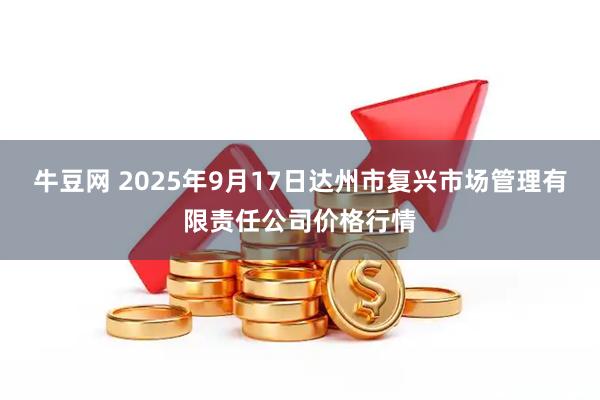 牛豆网 2025年9月17日达州市复兴市场管理有限责任公司价格行情