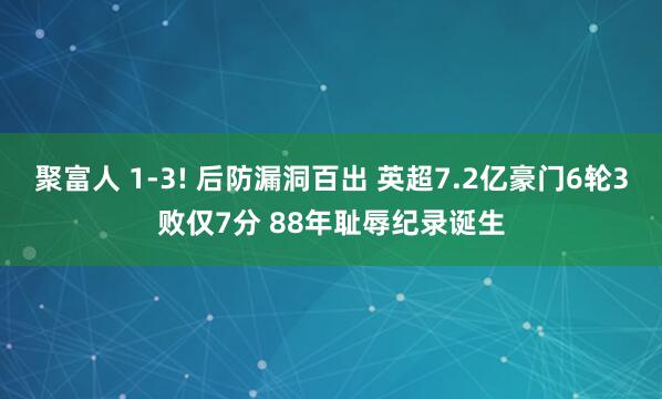 聚富人 1-3! 后防漏洞百出 英超7.2亿豪门6轮3败仅7分 88年耻辱纪录诞生