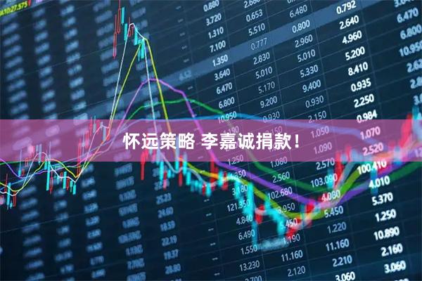 怀远策略 李嘉诚捐款!