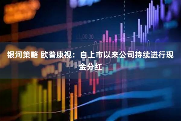 银河策略 欧普康视：自上市以来公司持续进行现金分红