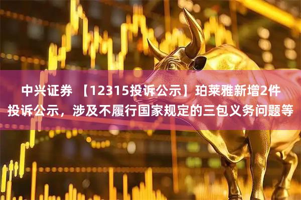 中兴证券 【12315投诉公示】珀莱雅新增2件投诉公示,涉及不履行国家规定的三包义务问题等