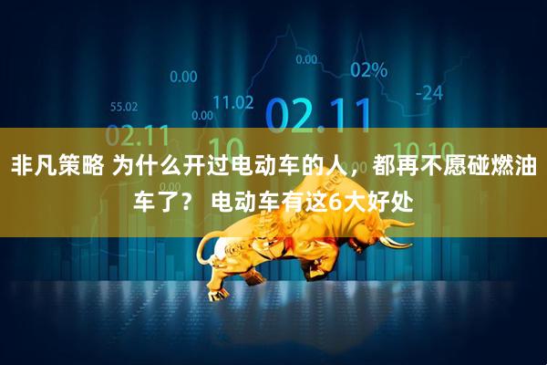 非凡策略 为什么开过电动车的人，都再不愿碰燃油车了？ 电动车有这6大好处