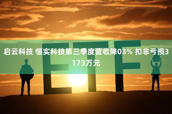 启云科技 恒实科技第三季度营收降03% 扣非亏损3173万元