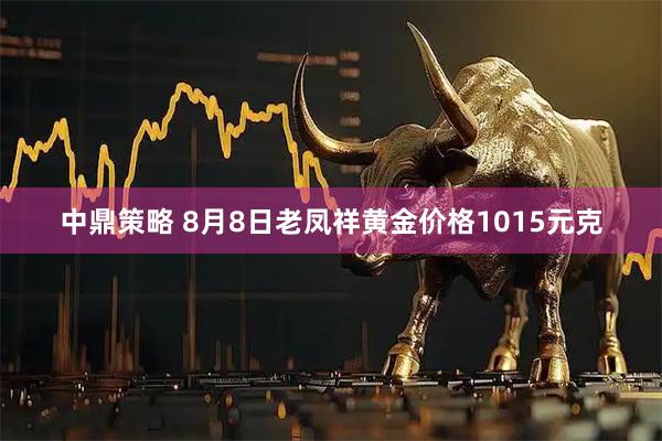 中鼎策略 8月8日老凤祥黄金价格1015元克